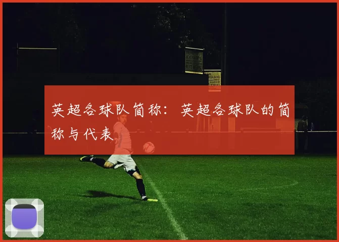 英超各球队简称:英超各球队的简称与代表