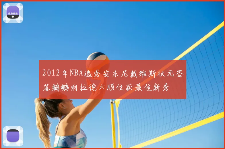 2012年NBA选秀安东尼戴维斯状元签落鹈鹕利拉德六顺位获最佳新秀