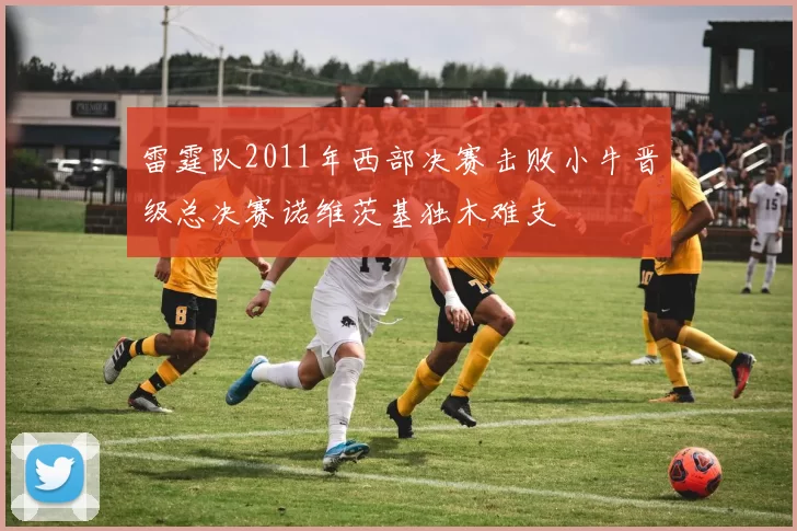 雷霆队2011年西部决赛击败小牛晋级总决赛诺维茨基独木难支