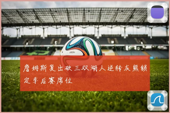 詹姆斯复出砍三双湖人逆转灰熊锁定季后赛席位