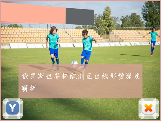 俄罗斯世界杯欧洲区出线形势深度解析