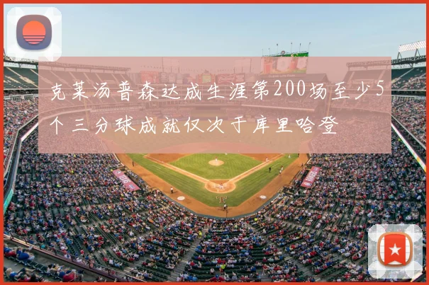 克莱汤普森达成生涯第200场至少5个三分球成就仅次于库里哈登
