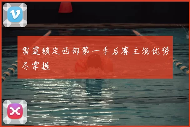 雷霆锁定西部第一季后赛主场优势尽掌握