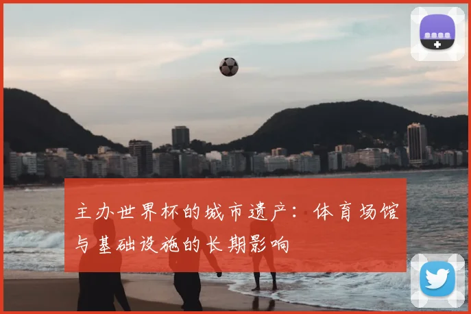 主办世界杯的城市遗产：体育场馆与基础设施的长期影响