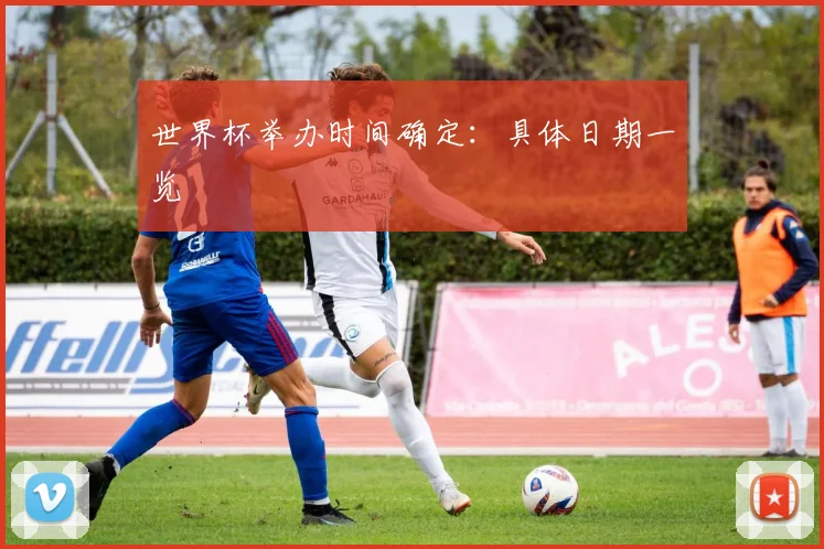 世界杯举办时间确定:具体日期一览