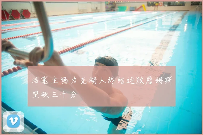 活塞主场力克湖人终结连败詹姆斯空砍三十分
