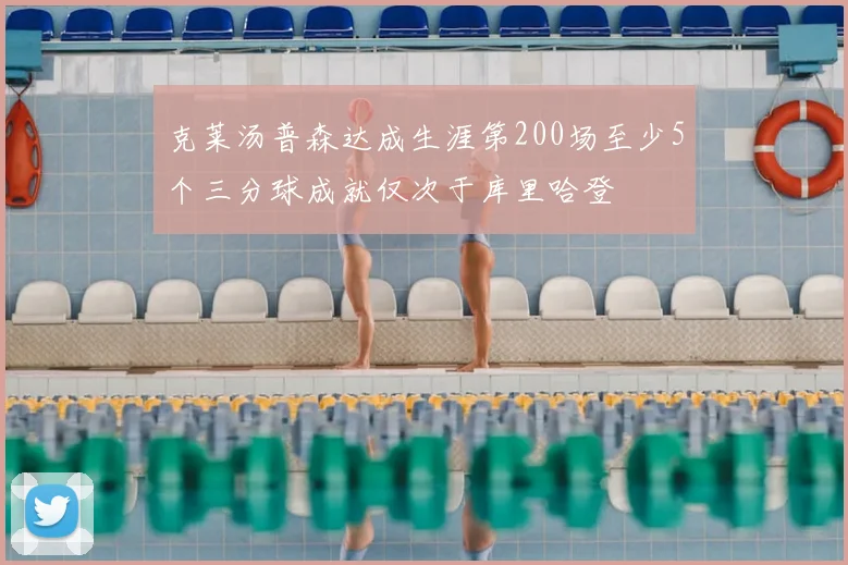 克莱汤普森达成生涯第200场至少5个三分球成就仅次于库里哈登