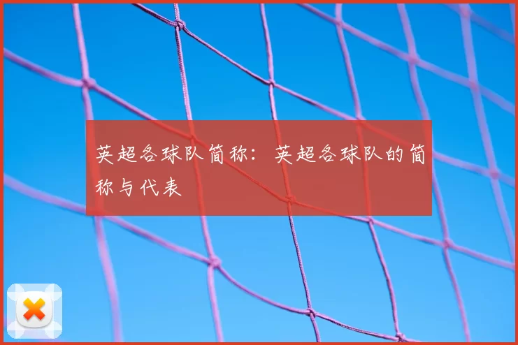 英超各球队简称:英超各球队的简称与代表