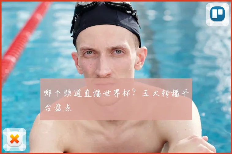 哪个频道直播世界杯？五大转播平台盘点