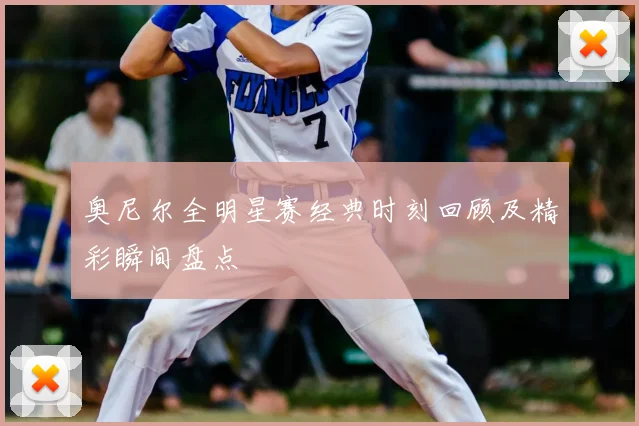 奥尼尔全明星赛经典时刻回顾及精彩瞬间盘点