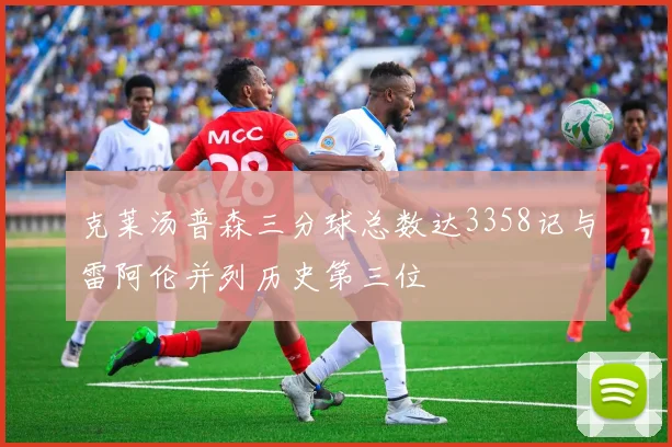克莱汤普森三分球总数达3358记与雷阿伦并列历史第三位