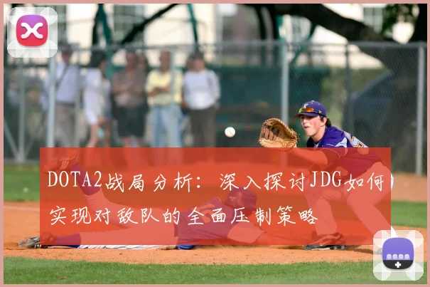 DOTA2战局分析：深入探讨JDG如何实现对敌队的全面压制策略