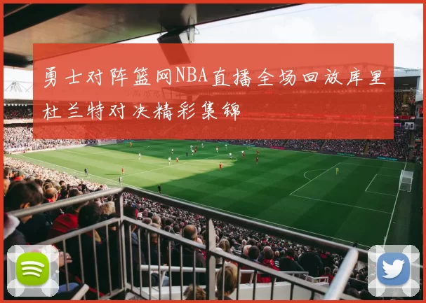 勇士对阵篮网NBA直播全场回放库里杜兰特对决精彩集锦