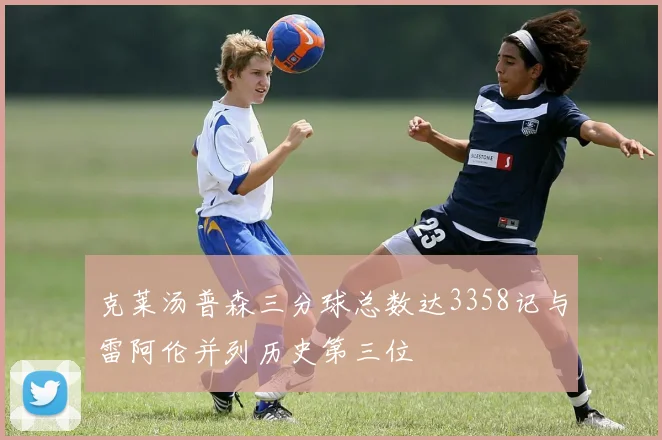 克莱汤普森三分球总数达3358记与雷阿伦并列历史第三位