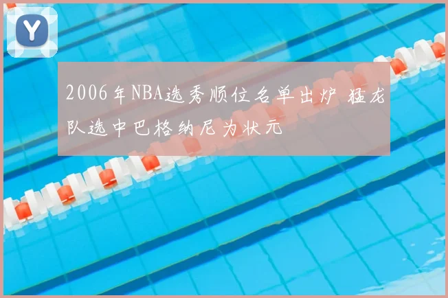 2006年NBA选秀顺位名单出炉 猛龙队选中巴格纳尼为状元