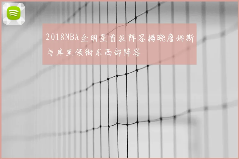 2018NBA全明星首发阵容揭晓詹姆斯与库里领衔东西部阵容