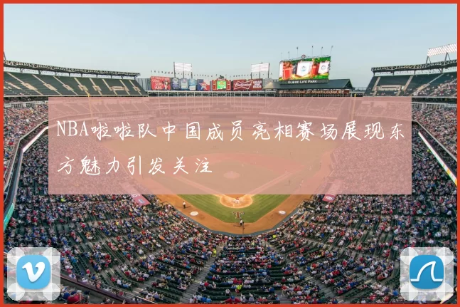 NBA啦啦队中国成员亮相赛场展现东方魅力引发关注