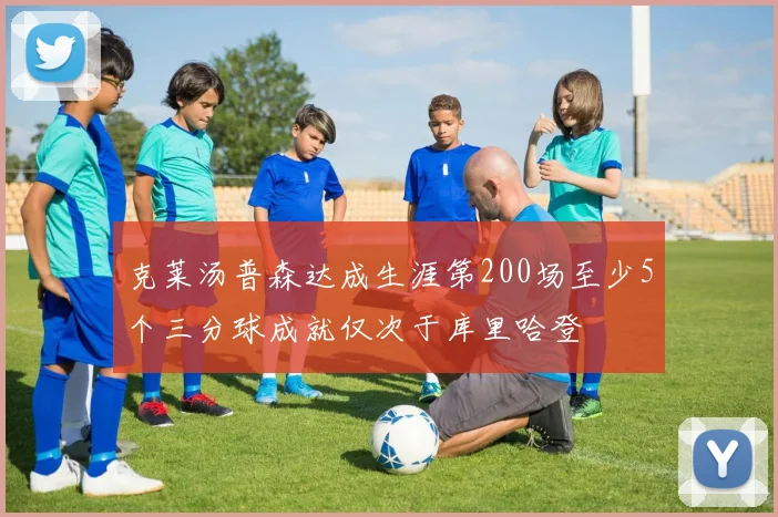 克莱汤普森达成生涯第200场至少5个三分球成就仅次于库里哈登