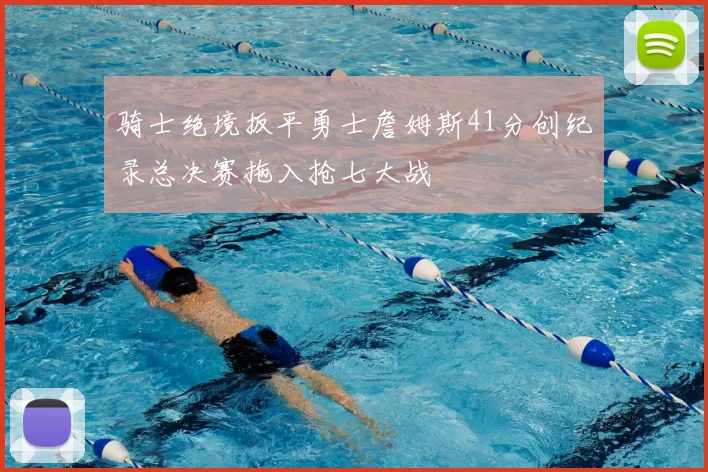 骑士绝境扳平勇士詹姆斯41分创纪录总决赛拖入抢七大战