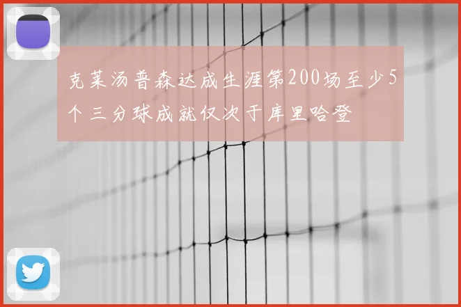 克莱汤普森达成生涯第200场至少5个三分球成就仅次于库里哈登