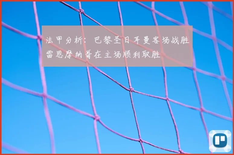 法甲分析：巴黎圣日耳曼客场战胜雷恩摩纳哥在主场顺利取胜