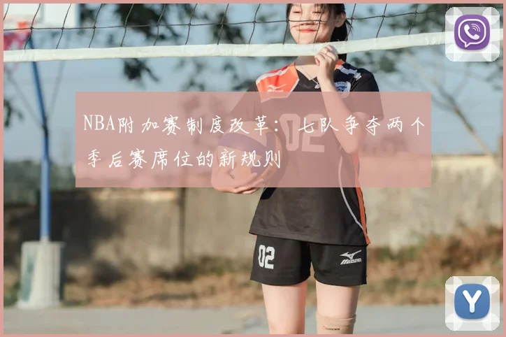 NBA附加赛制度改革：七队争夺两个季后赛席位的新规则