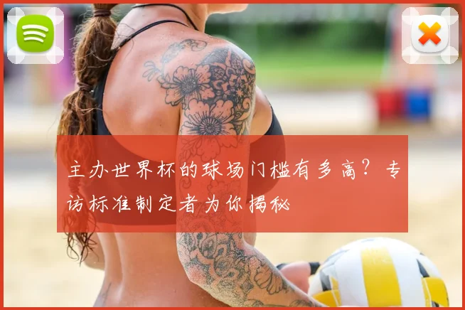 主办世界杯的球场门槛有多高?专访标准制定者为你揭秘