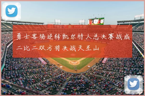 勇士客场逆转凯尔特人总决赛战成二比二双方将决战天王山