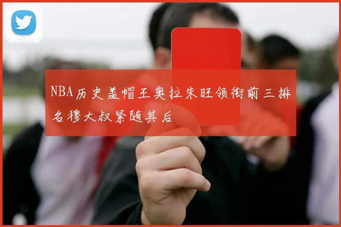 NBA历史盖帽王奥拉朱旺领衔前三排名穆大叔紧随其后