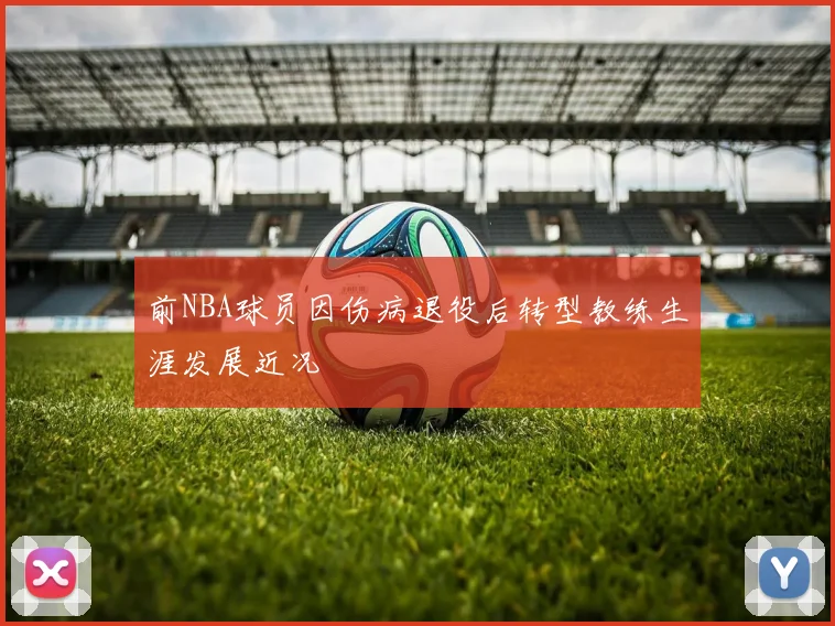 前NBA球员因伤病退役后转型教练生涯发展近况