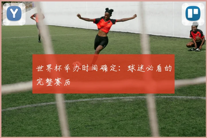 世界杯举办时间确定：球迷必看的完整赛历