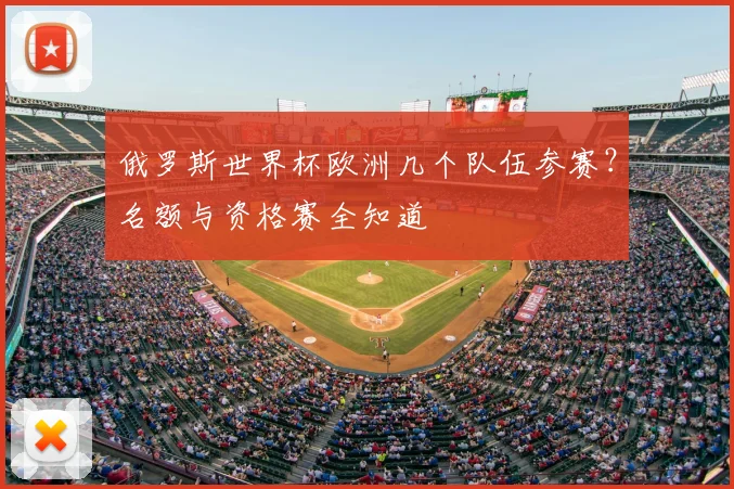 俄罗斯世界杯欧洲几个队伍参赛？名额与资格赛全知道