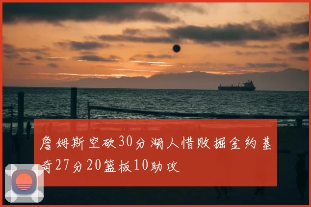 詹姆斯空砍30分湖人惜败掘金约基奇27分20篮板10助攻