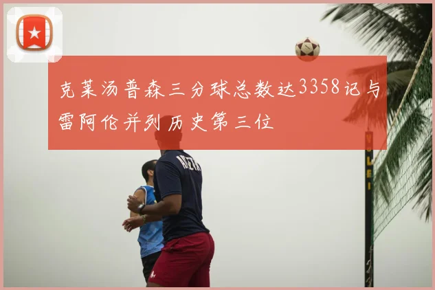 克莱汤普森三分球总数达3358记与雷阿伦并列历史第三位
