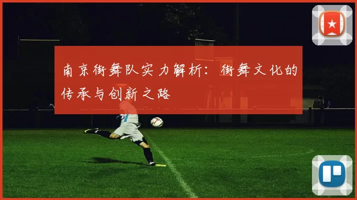 南京街舞队实力解析：街舞文化的传承与创新之路