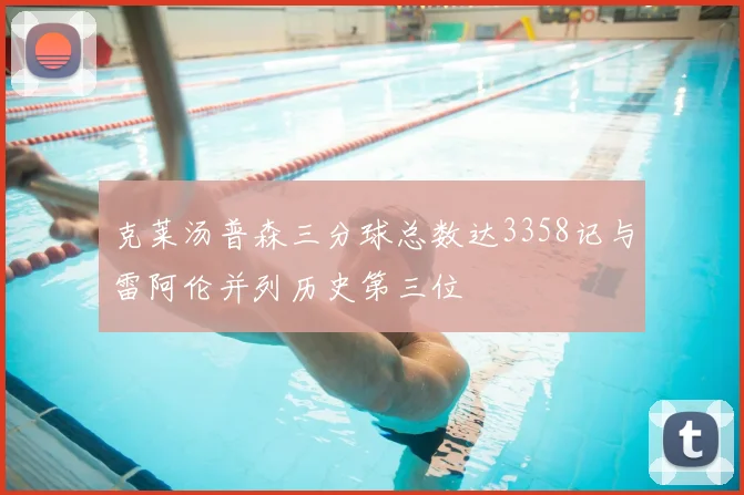 克莱汤普森三分球总数达3358记与雷阿伦并列历史第三位