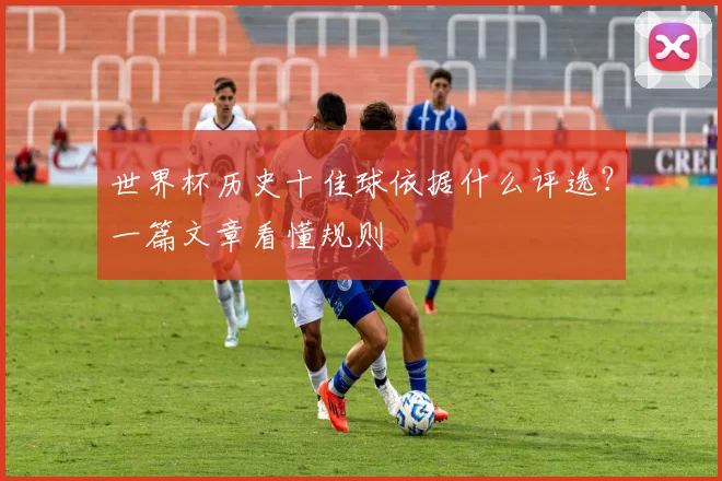 世界杯历史十佳球依据什么评选?一篇文章看懂规则