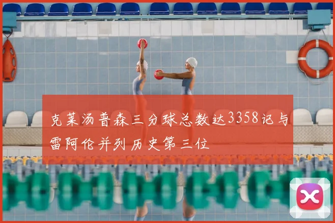 克莱汤普森三分球总数达3358记与雷阿伦并列历史第三位