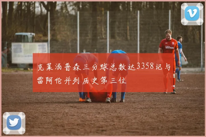 克莱汤普森三分球总数达3358记与雷阿伦并列历史第三位