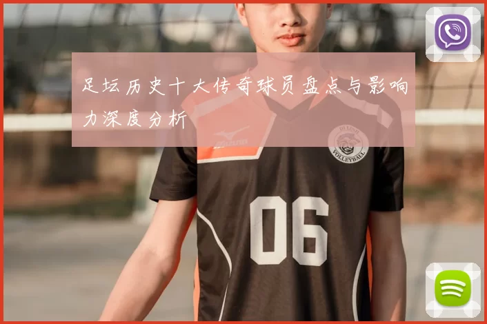 足坛历史十大传奇球员盘点与影响力深度分析
