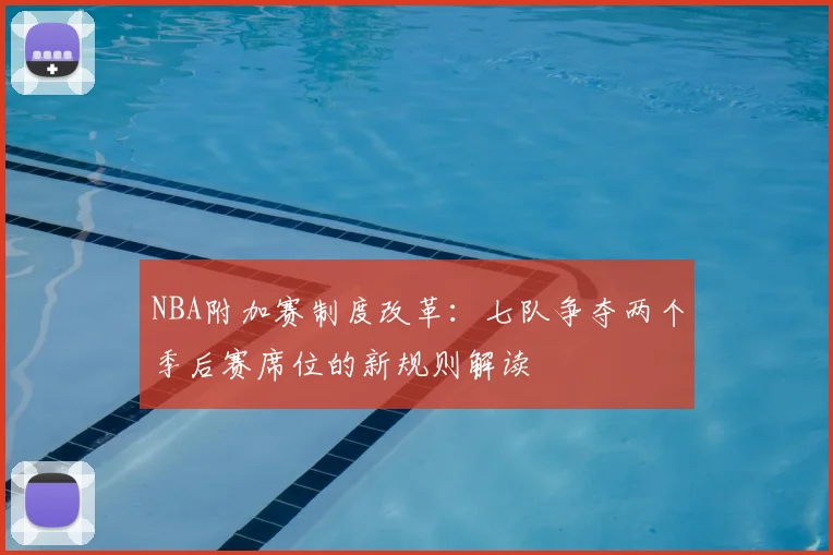 NBA附加赛制度改革：七队争夺两个季后赛席位的新规则解读