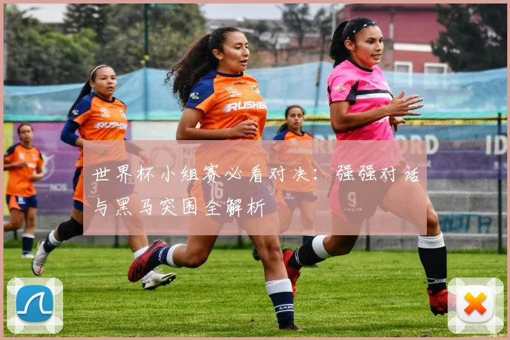 世界杯小组赛必看对决:强强对话与黑马突围全解析