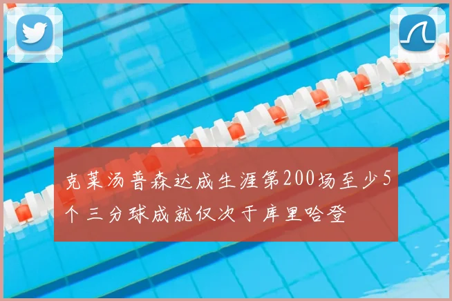 克莱汤普森达成生涯第200场至少5个三分球成就仅次于库里哈登