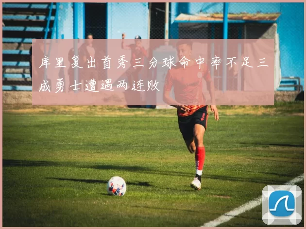 库里复出首秀三分球命中率不足三成勇士遭遇两连败