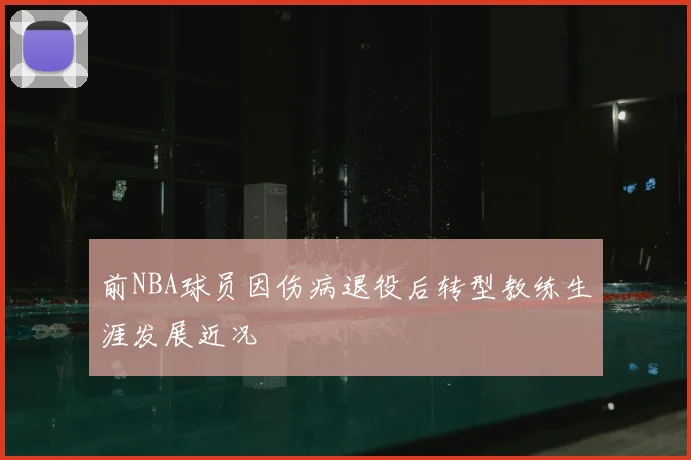 前NBA球员因伤病退役后转型教练生涯发展近况