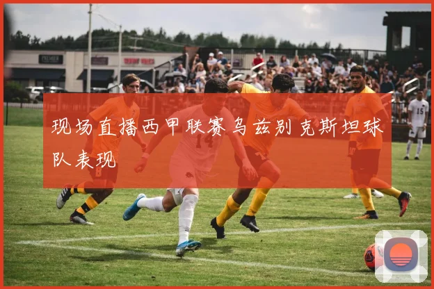 现场直播西甲联赛乌兹别克斯坦球队表现