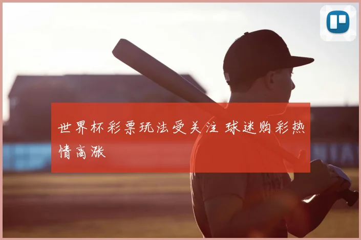 世界杯彩票玩法受关注 球迷购彩热情高涨