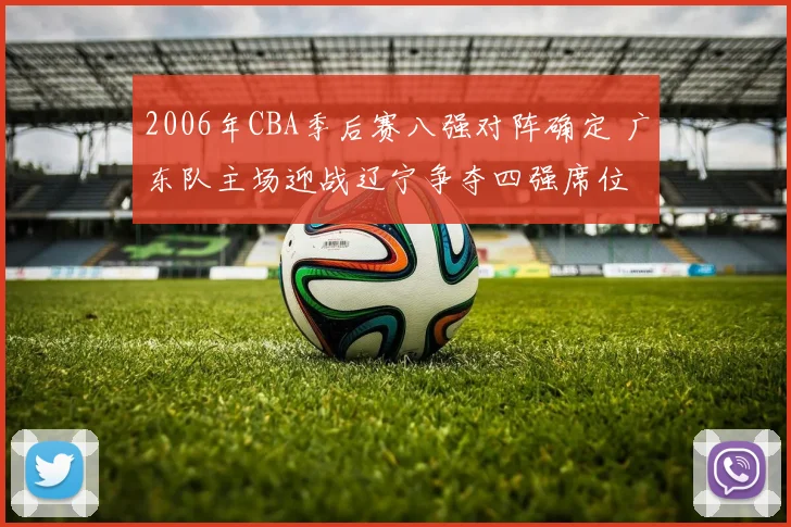 2006年CBA季后赛八强对阵确定 广东队主场迎战辽宁争夺四强席位
