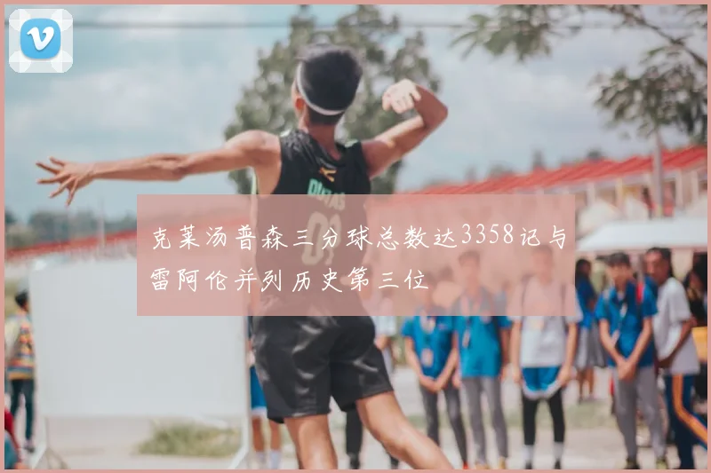克莱汤普森三分球总数达3358记与雷阿伦并列历史第三位