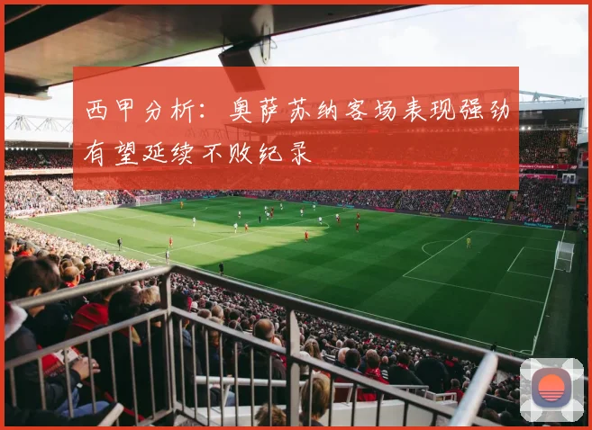 西甲分析:奥萨苏纳客场表现强劲有望延续不败纪录